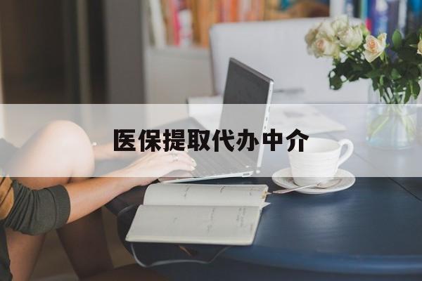平凉医保提取代办中介(医保提取代办中介合法吗)