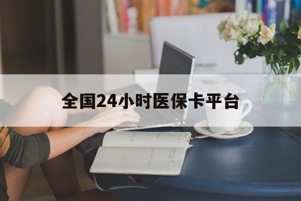 平凉全国24小时医保卡平台(医保24小时服务标志)