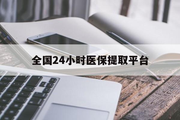 平凉全国24小时医保提取平台(全国24小时医保提取平台有哪些)