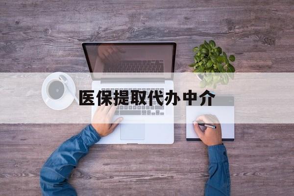 平凉医保提取代办中介(医保提取代办中介可靠吗)