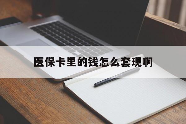 平凉医保卡里的钱怎么套现啊(医保卡的钱怎么套出来啊)