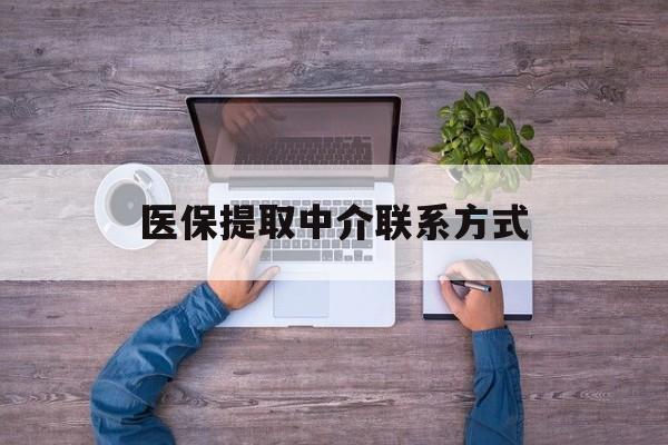 平凉医保提取中介联系方式(医保提取24小时中介)