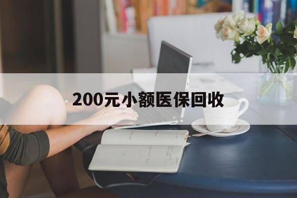 平凉200元小额医保回收(医保小额提取代办600以内)