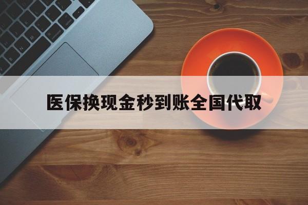 平凉医保换现金秒到账全国代取(医保卡换现金联系方式)