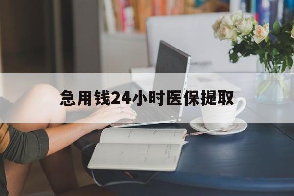 平凉急用钱24小时医保提取(24小时医保取现回收)