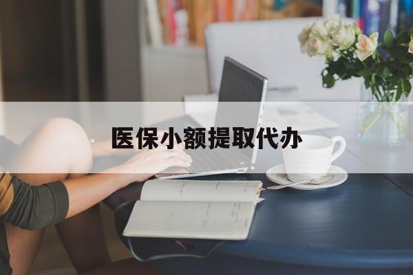 平凉医保小额提取代办(医保卡小额取现)
