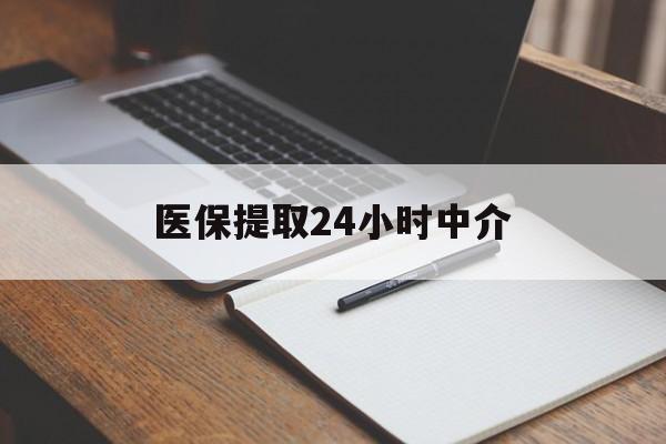 平凉医保提取24小时中介(医保提取24小时中介代办)