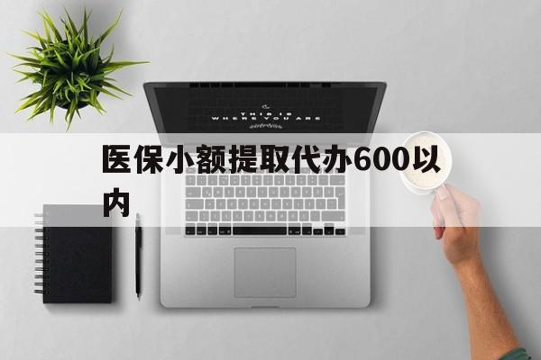 平凉医保小额提取代办600以内(医保小额提取代办600以内微信)