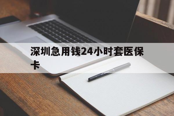 平凉深圳急用钱24小时套医保卡(24小时套医保卡联系方式)