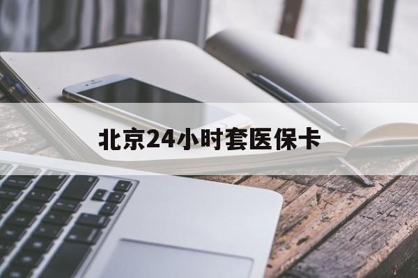 平凉24小时套医保卡(北京医保卡怎么使用更划算)