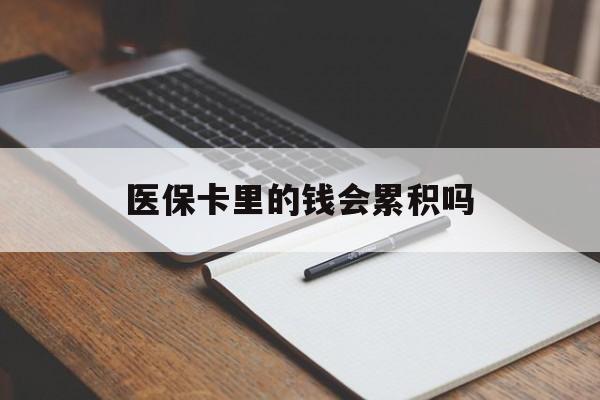平凉医保卡里的钱会累积吗(医保卡账户的钱会累积么)