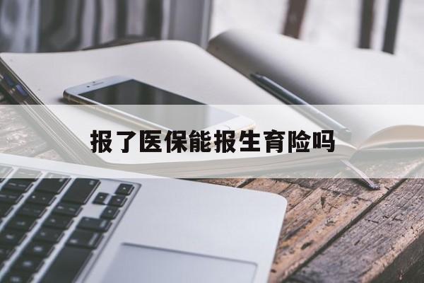 平凉报了医保能报生育险吗(报了医保可以报生育险吗)