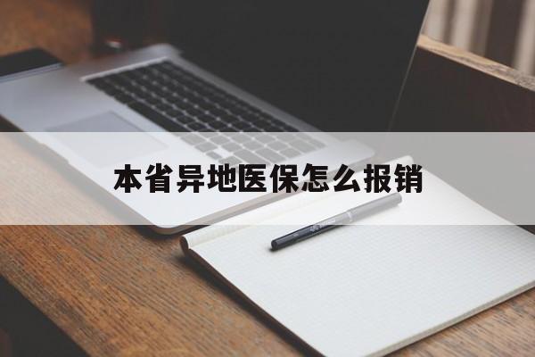 平凉本省异地医保怎么报销(本省异地医保怎么报销医药费)
